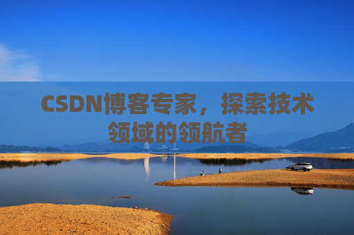 CSDN博客专家,探索技术领域的领航者 CSDN博客专家,探索技术领域的领航者